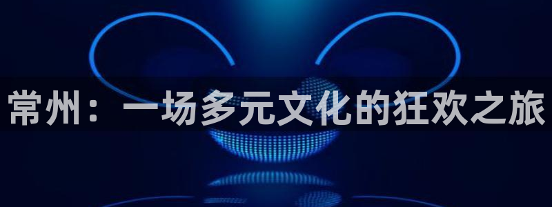 永信贵宾会手机版：常州：一场多元文化的狂欢之旅