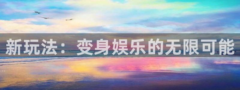 永信贵宾会网址：新玩法：变身娱乐的无限可能