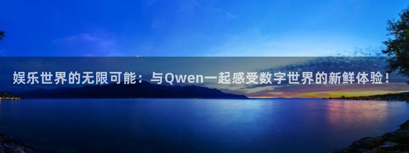 永信贵宾会优惠大厅：娱乐世界的无限可能：与Qwen一起感受数字世界的新鲜体验！