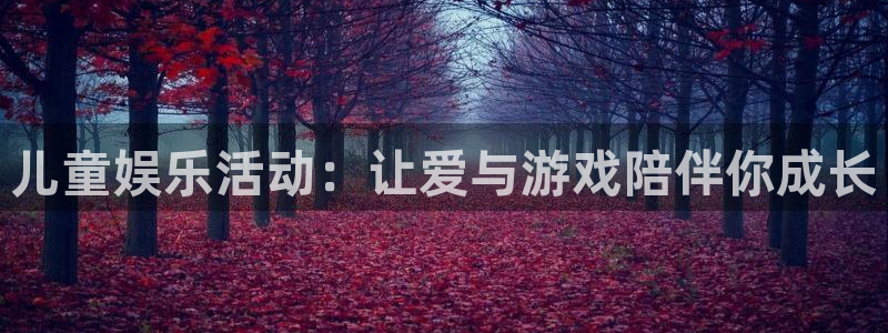 永信贵宾会官网217：儿童娱乐活动：让爱与游戏陪伴你成长