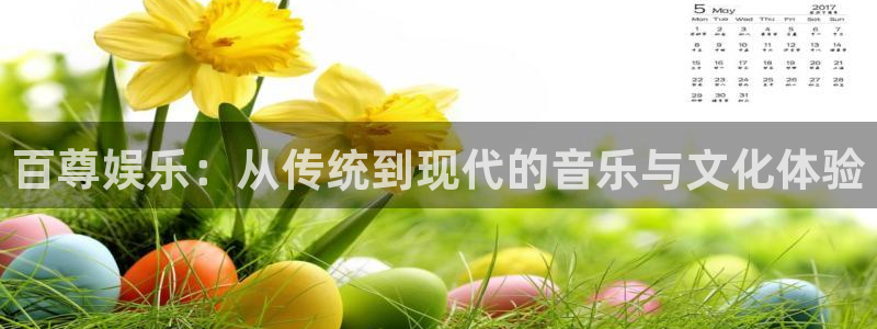 永信贵宾会备用网址：百尊娱乐：从传统到现代的音乐与文化体验