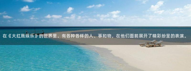 永信贵宾会手机版：在《大红鹰娱乐》的世界里，有各种各样的人、事和物，在他们面前展开了精彩纷呈的表演。